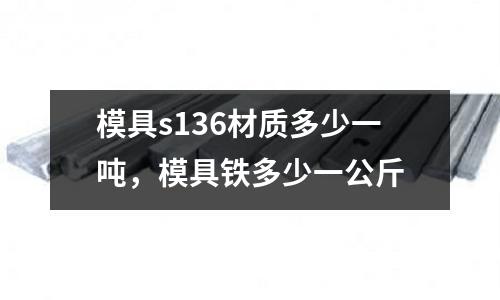 模具s136材質(zhì)多少一噸，模具鐵多少一公斤