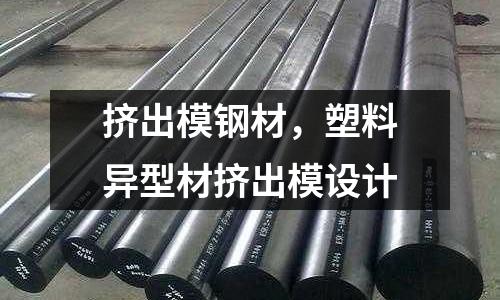 擠出模鋼材，塑料異型材擠出模設(shè)計