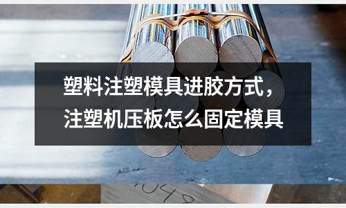 塑料注塑模具進(jìn)膠方式，注塑機(jī)壓板怎么固定模具