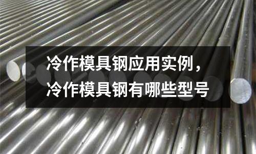 冷作模具鋼應(yīng)用實(shí)例，冷作模具鋼有哪些型號(hào)