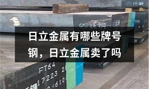 日立金屬有哪些牌號(hào)鋼，日立金屬賣了嗎