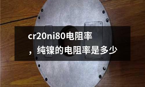 cr20ni80電阻率，純鎳的電阻率是多少