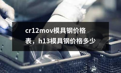 cr12mov模具鋼價格表,h13模具鋼價格多少