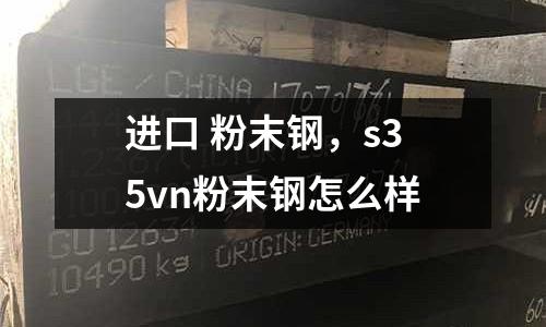 進口 粉末鋼，s35vn粉末鋼怎么樣