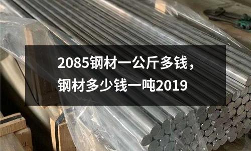 2085鋼材一公斤多錢，鋼材多少錢一噸2019