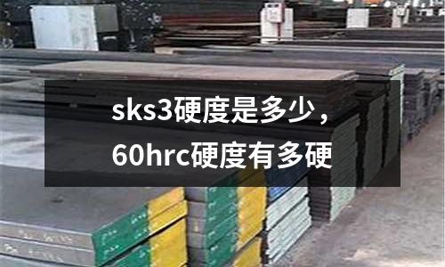 sks3硬度是多少，60hrc硬度有多硬