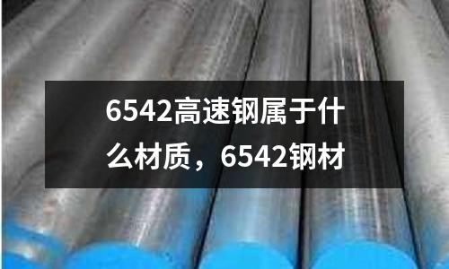 6542高速鋼屬于什么材質，6542鋼材