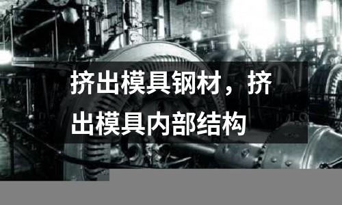 擠出模具鋼材，擠出模具內部結構