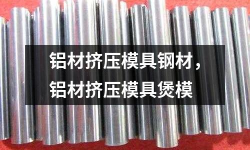 鋁材擠壓模具鋼材，鋁材擠壓模具煲模