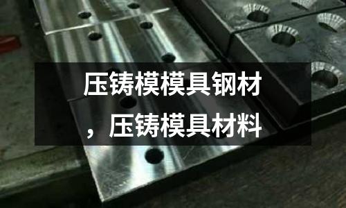 壓鑄模模具鋼材，壓鑄模具材料