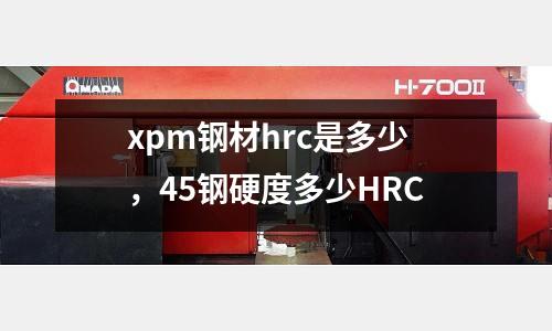 xpm鋼材hrc是多少，45鋼硬度多少HRC