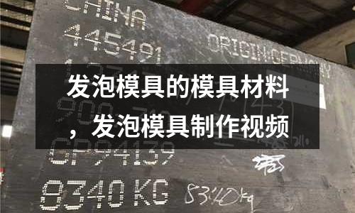 發泡模具的模具材料，發泡模具制作視頻