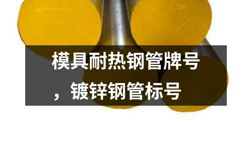模具耐熱鋼管牌號，鍍鋅鋼管標號