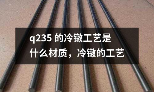 q235 的冷鐓工藝是什么材質，冷鐓的工藝