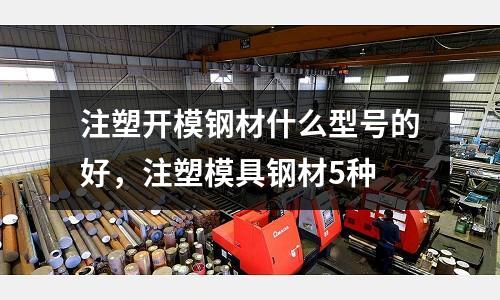 注塑開模鋼材什么型號的好，注塑模具鋼材5種