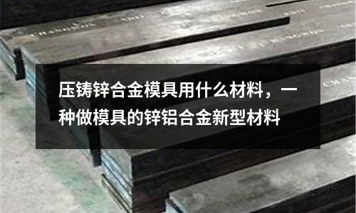 壓鑄鋅合金模具用什么材料，一種做模具的鋅鋁合金新型材料