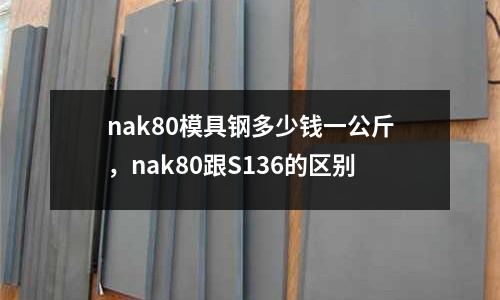 nak80模具鋼多少錢一公斤，nak80跟S136的區(qū)別