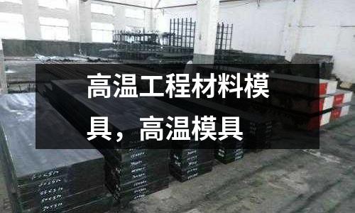 高溫工程材料模具，高溫模具
