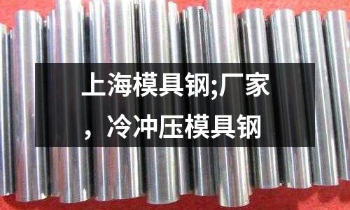 上海模具鋼;廠家，冷沖壓模具鋼