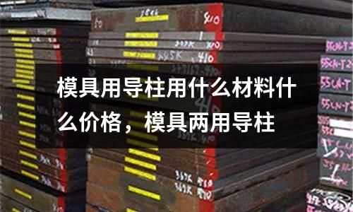 模具用導柱用什么材料什么價格，模具兩用導柱