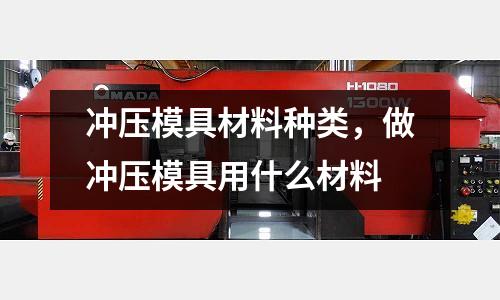 沖壓模具材料種類，做沖壓模具用什么材料