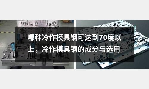 哪種冷作模具鋼可達到70度以上，冷作模具鋼的成分與選用