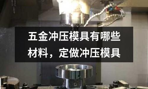 五金沖壓模具有哪些材料，定做沖壓模具