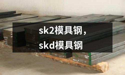 sk2模具鋼，skd模具鋼