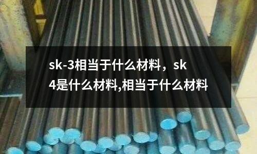 sk-3相當于什么材料，sk4是什么材料,相當于什么材料