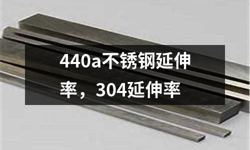 440a不銹鋼延伸率，304延伸率