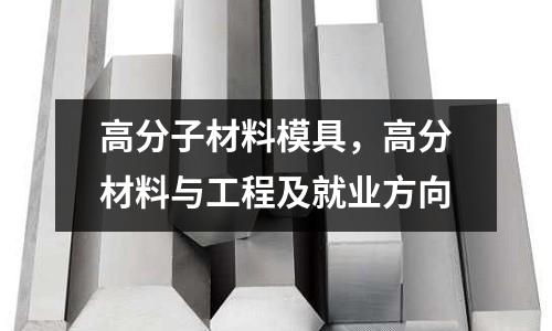高分子材料模具，高分材料與工程及就業方向