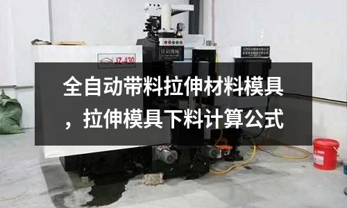全自動帶料拉伸材料模具，拉伸模具下料計算公式