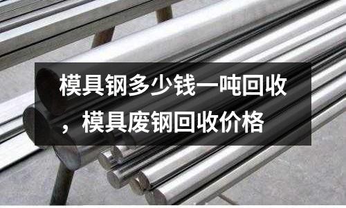 模具鋼多少錢一噸回收，模具廢鋼回收價格