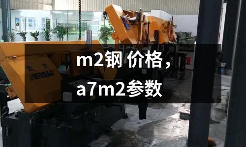 m2鋼 價格，a7m2參數