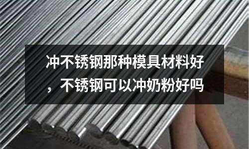 沖不銹鋼那種模具材料好，不銹鋼可以沖奶粉好嗎