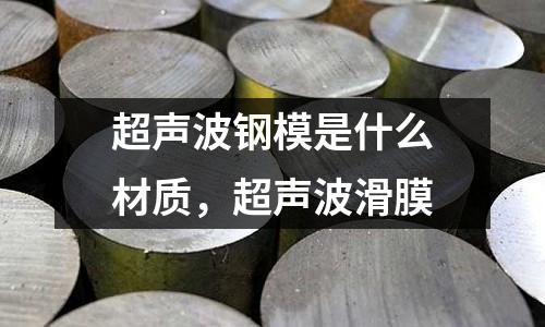 超聲波鋼模是什么材質，超聲波滑膜