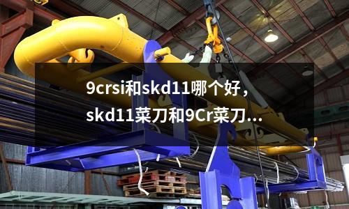 9crsi和skd11哪個好，skd11菜刀和9Cr菜刀誰好