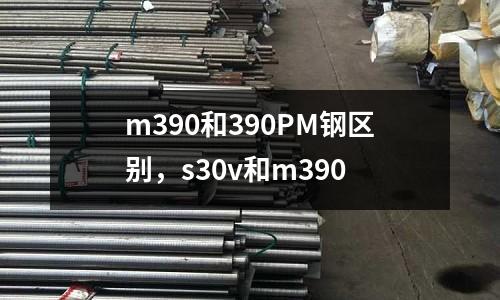 m390和390PM鋼區別,s30v和m390