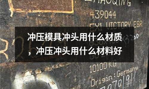 沖壓模具沖頭用什么材質，沖壓沖頭用什么材料好