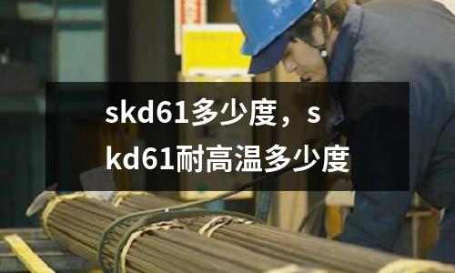 skd61多少度，skd61耐高溫多少度