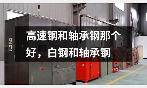 高速鋼和軸承鋼那個好，白鋼和軸承鋼