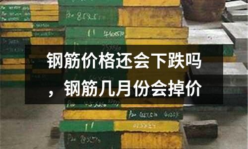 鋼筋價格還會下跌嗎，鋼筋幾月份會掉價