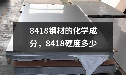 8418鋼材的化學成分，8418硬度多少