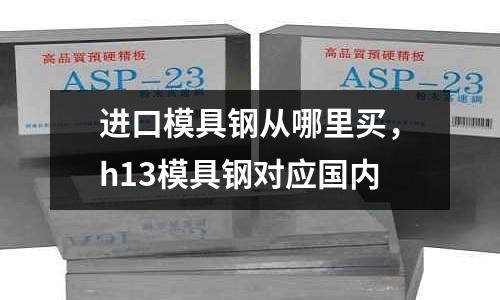 進口模具鋼從哪里買，h13模具鋼對應國內