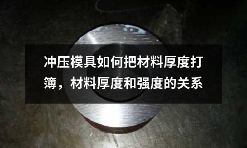 沖壓模具如何把材料厚度打簿，材料厚度和強度的關系