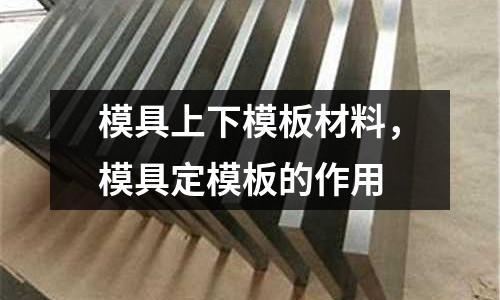 模具上下模板材料，模具定模板的作用