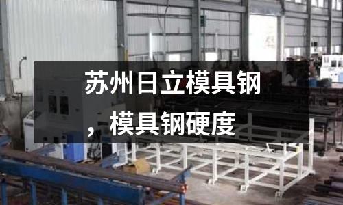 蘇州日立模具鋼，模具鋼硬度