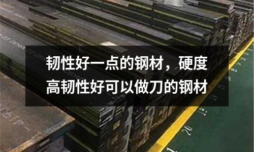 韌性好一點的鋼材，硬度高韌性好可以做刀的鋼材