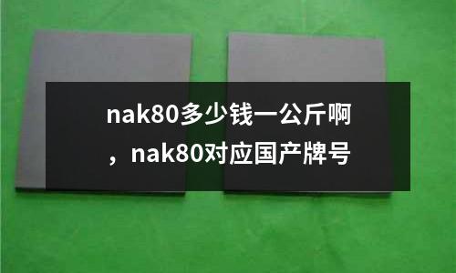 nak80多少錢一公斤啊，nak80對應國產牌號