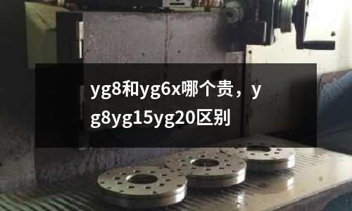 yg8和yg6x哪個(gè)貴，yg8yg15yg20區(qū)別